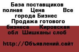 База поставщиков (полная) › Цена ­ 250 - Все города Бизнес » Продажа готового бизнеса   . Кировская обл.,Шишканы слоб.